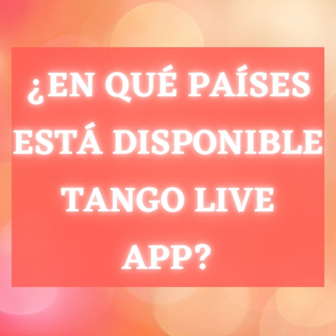 En qué países está disponible Tango Live App
